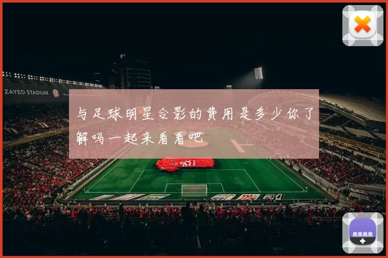 与足球明星合影的费用是多少你了解吗一起来看看吧
