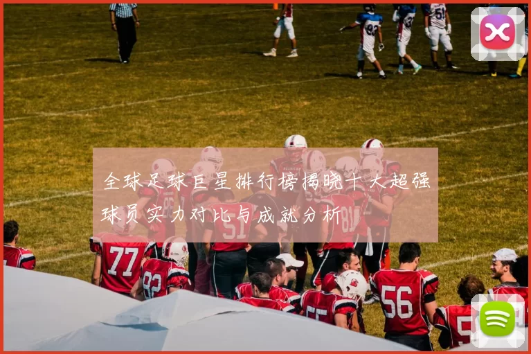 全球足球巨星排行榜揭晓十大超强球员实力对比与成就分析