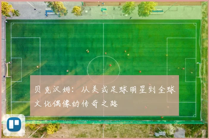 贝克汉姆：从美式足球明星到全球文化偶像的传奇之路