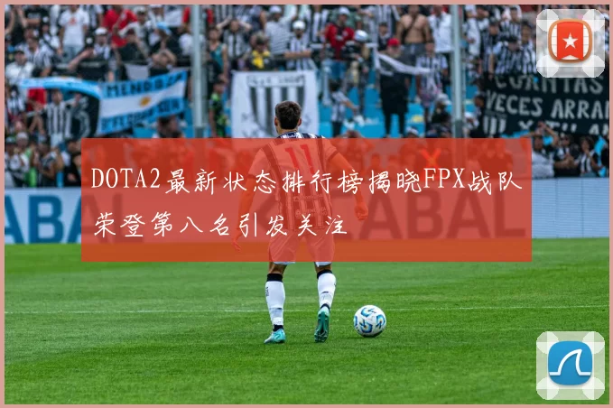 DOTA2最新状态排行榜揭晓FPX战队荣登第八名引发关注