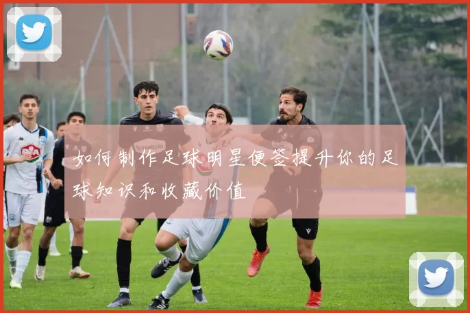 如何制作足球明星便签提升你的足球知识和收藏价值
