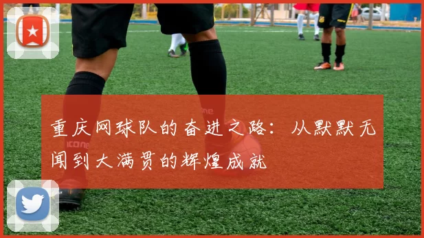 重庆网球队的奋进之路：从默默无闻到大满贯的辉煌成就