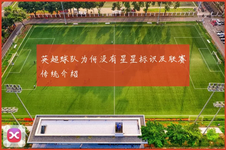 英超球队为何没有星星标识及联赛传统介绍
