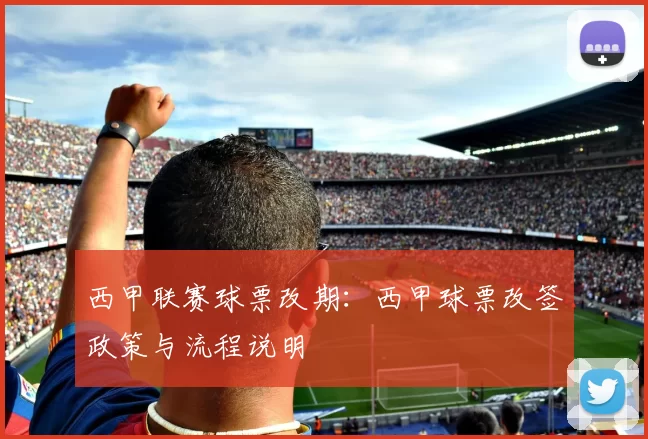 西甲联赛球票改期：西甲球票改签政策与流程说明