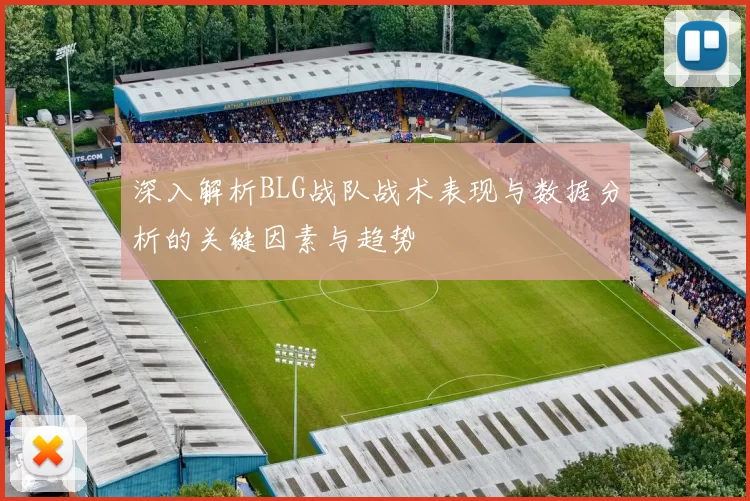 深入解析BLG战队战术表现与数据分析的关键因素与趋势