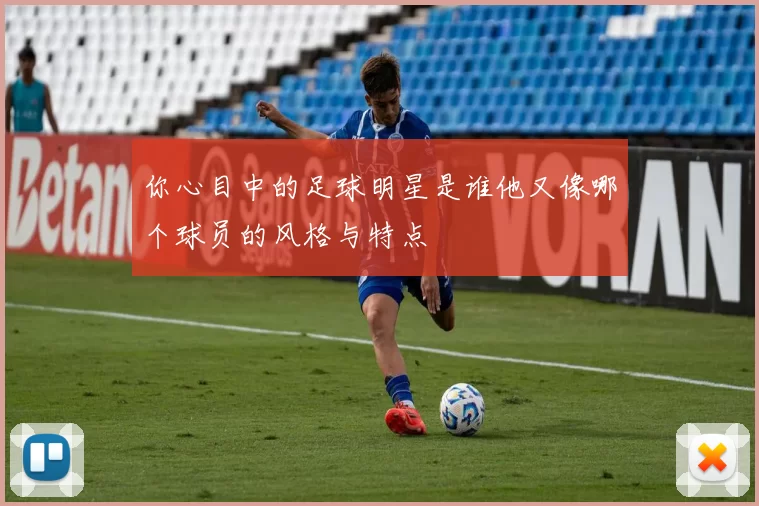 你心目中的足球明星是谁他又像哪个球员的风格与特点