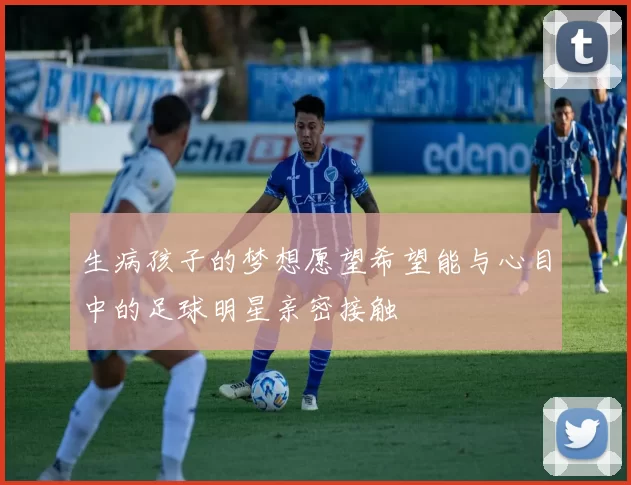 生病孩子的梦想愿望希望能与心目中的足球明星亲密接触