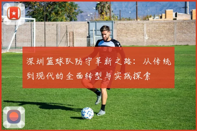 深圳篮球队防守革新之路：从传统到现代的全面转型与实践探索