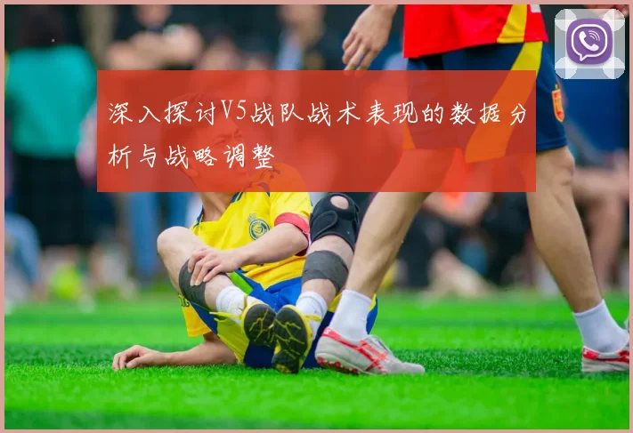 深入探讨V5战队战术表现的数据分析与战略调整