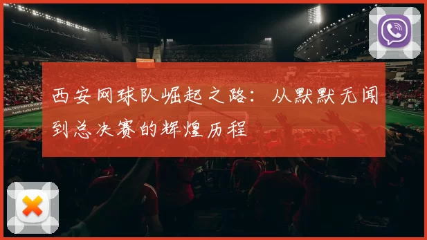 西安网球队崛起之路：从默默无闻到总决赛的辉煌历程