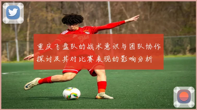 重庆飞盘队的战术意识与团队协作探讨及其对比赛表现的影响分析