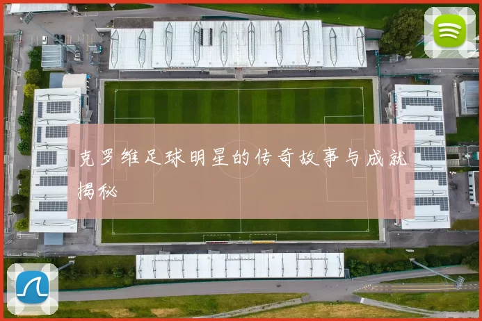 克罗维足球明星的传奇故事与成就揭秘