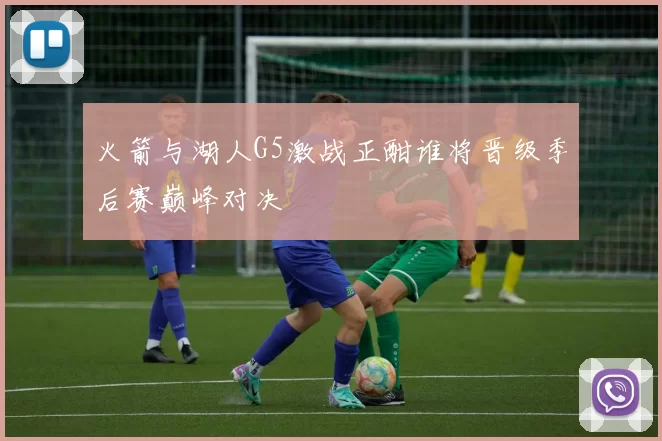 火箭与湖人G5激战正酣谁将晋级季后赛巅峰对决