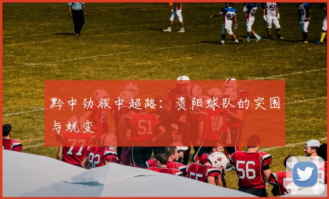 黔中劲旅中超路：贵阳球队的突围与蜕变