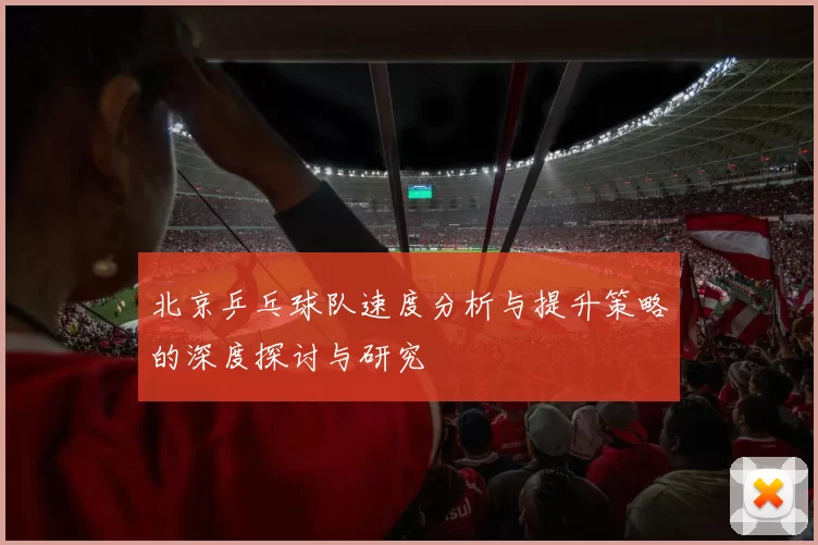 北京乒乓球队速度分析与提升策略的深度探讨与研究